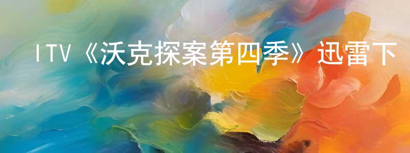 陳志彬發布ITV《沃克探案第四季》迅雷下載/在線觀看/百度云-犯罪/歷史載-美劇天堂